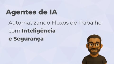 Agentes de IA: Automatizando Fluxos de Trabalho com Inteligência e Segurança