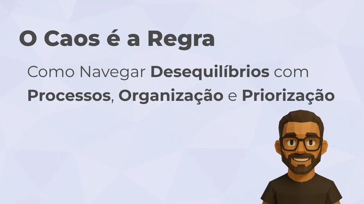 O Caos é a Regra: Como Navegar Desequilíbrios com Processos, Organização e Priorização